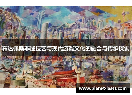 布达佩斯非遗技艺与现代游戏文化的融合与传承探索