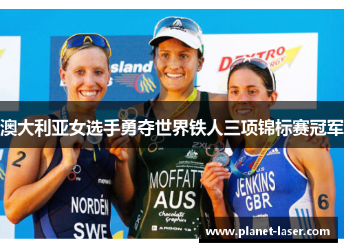澳大利亚女选手勇夺世界铁人三项锦标赛冠军