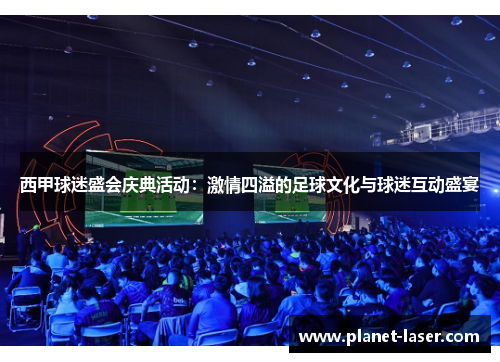西甲球迷盛会庆典活动:激情四溢的足球文化与球迷互动盛宴 西甲球迷盛会庆典活动:激情四溢的足球文化与球迷互动盛宴