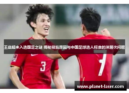 王燊超未入选国足之谜 揭秘背后原因与中国足球选人标准的深层次问题