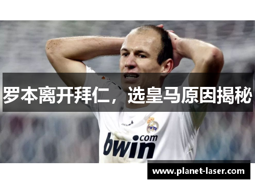 罗本离开拜仁，选皇马原因揭秘