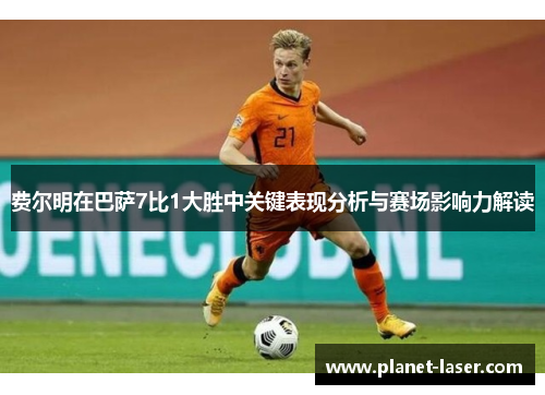 费尔明在巴萨7比1大胜中关键表现分析与赛场影响力解读