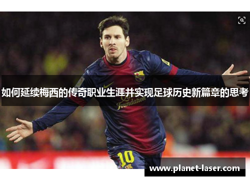 如何延续梅西的传奇职业生涯并实现足球历史新篇章的思考