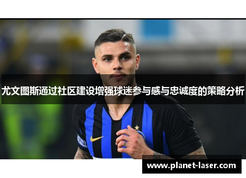 尤文图斯通过社区建设增强球迷参与感与忠诚度的策略分析