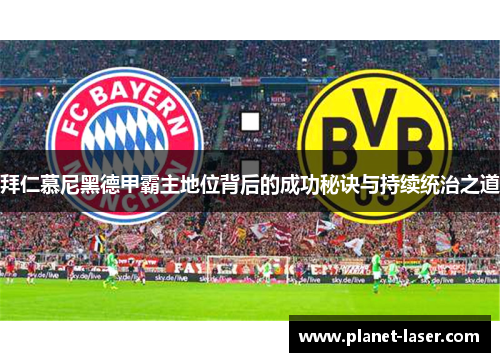 拜仁慕尼黑德甲霸主地位背后的成功秘诀与持续统治之道 拜仁慕尼黑德甲霸主地位背后的成功秘诀与持续统治之道
