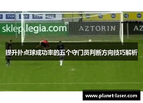 提升扑点球成功率的五个守门员判断方向技巧解析
