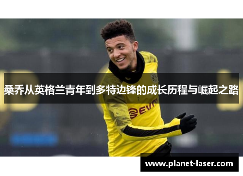 桑乔从英格兰青年到多特边锋的成长历程与崛起之路 桑乔从英格兰青年到多特边锋的成长历程与崛起之路
